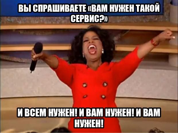 Мем с Опрой: «вы спрашиваете „вам нужен такой сервис?“» — «и всем нужен! и вам нужен!»